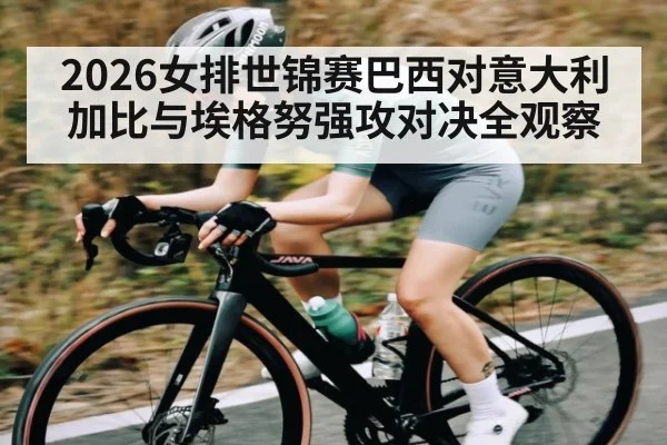 2026女排世锦赛巴西对意大利加比与埃格努强攻对决全观察
