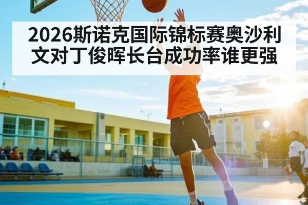 2026斯诺克国际锦标赛奥沙利文对丁俊晖长台成功率谁更强