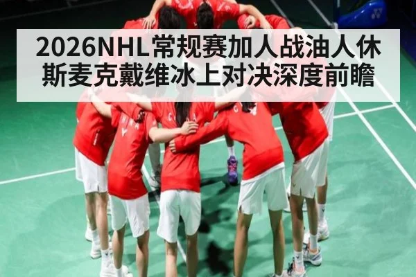 2026NHL常规赛加人战油人休斯麦克戴维冰上对决深度前瞻