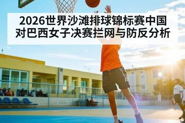 2026世界沙滩排球锦标赛中国对巴西女子决赛拦网与防反分析
