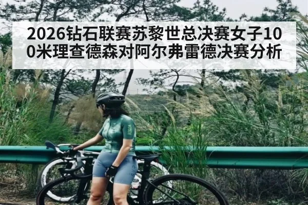 2026钻石联赛苏黎世总决赛女子100米理查德森对阿尔弗雷德决赛分析